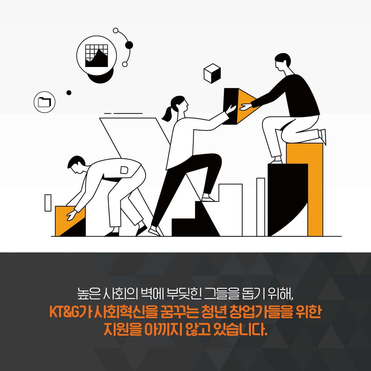 높은 사회의 벽에 부딪힌 그들을 돕기 위해, KT&G가 사회혁신을 꿈꾸는 청년 창업가들을 위한 지원을 아끼지 않고 있습니다.