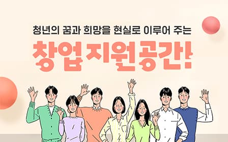 청년의 꿈과 희망을 현실로 이루어 주는 창업지원공간!